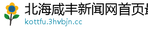 北海咸丰新闻网首页最新